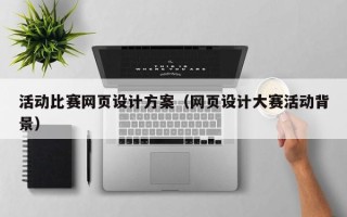 东至活动比赛网页设计方案（网页设计大赛活动背景）